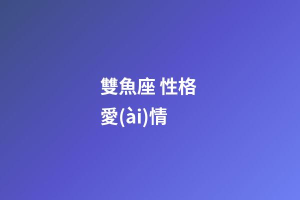 雙魚座 性格 愛(ài)情-第1張-星座運(yùn)勢(shì)-玄機(jī)派